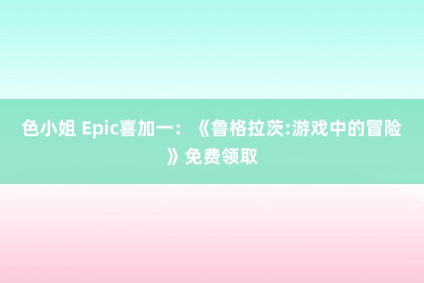 色小姐 Epic喜加一：《鲁格拉茨:游戏中的冒险》免费领取