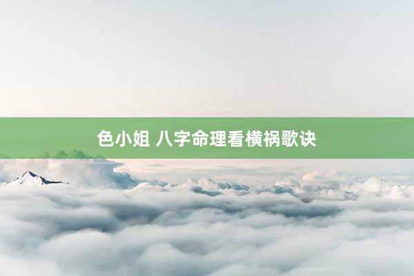 色小姐 八字命理看横祸歌诀