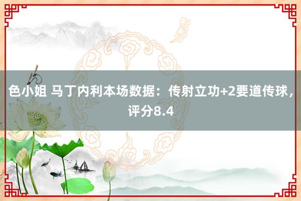 色小姐 马丁内利本场数据：传射立功+2要道传球，评分8.4