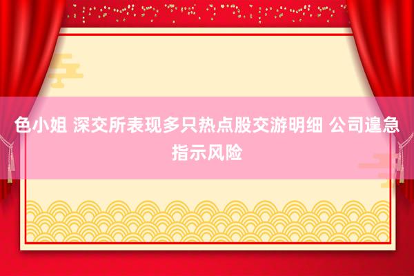 色小姐 深交所表现多只热点股交游明细 公司遑急指示风险