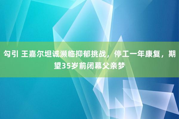 勾引 王嘉尔坦诚濒临抑郁挑战，停工一年康复，期望35岁前闭幕父亲梦