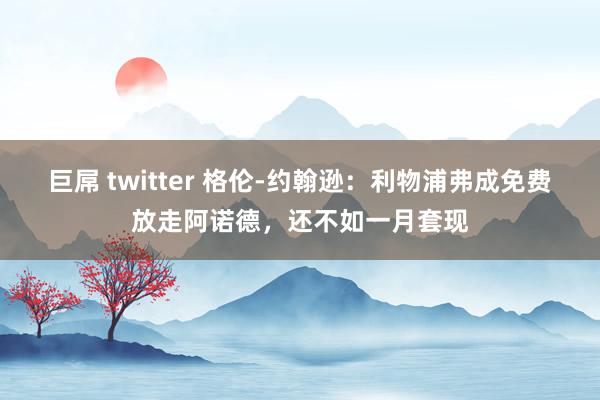 巨屌 twitter 格伦-约翰逊：利物浦弗成免费放走阿诺德，还不如一月套现