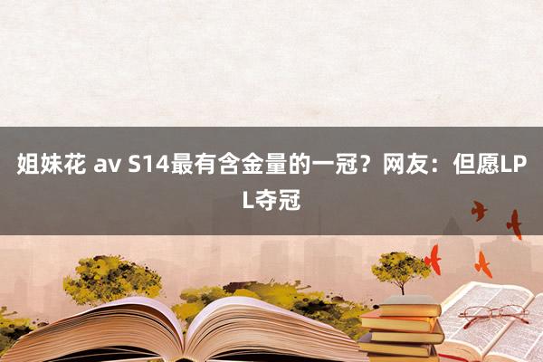 姐妹花 av S14最有含金量的一冠？网友：但愿LPL夺冠