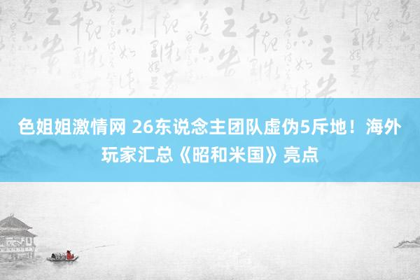 色姐姐激情网 26东说念主团队虚伪5斥地！海外玩家汇总《昭和米国》亮点