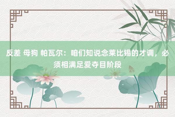 反差 母狗 帕瓦尔：咱们知说念莱比锡的才调，必须相满足爱夺目阶段