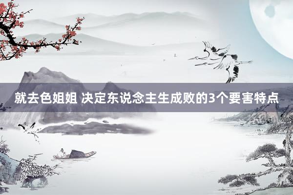 就去色姐姐 决定东说念主生成败的3个要害特点