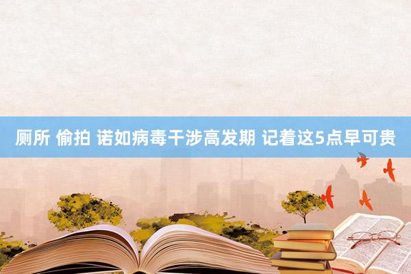 厕所 偷拍 诺如病毒干涉高发期 记着这5点早可贵