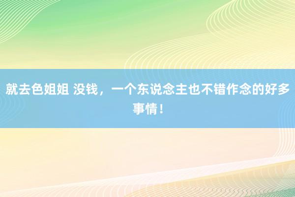 就去色姐姐 没钱，一个东说念主也不错作念的好多事情！