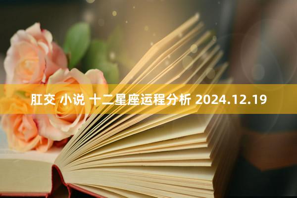 肛交 小说 十二星座运程分析 2024.12.19