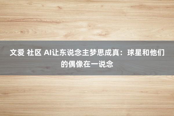 文爱 社区 AI让东说念主梦思成真：球星和他们的偶像在一说念