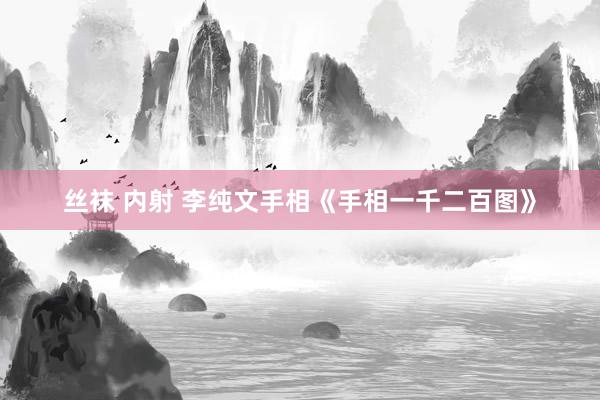 丝袜 内射 李纯文手相《手相一千二百图》