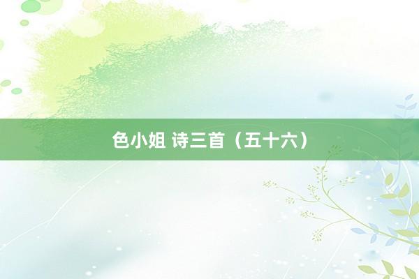 色小姐 诗三首（五十六）