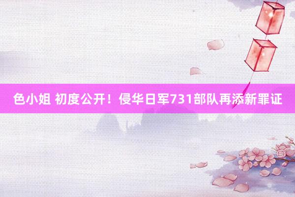 色小姐 初度公开！侵华日军731部队再添新罪证